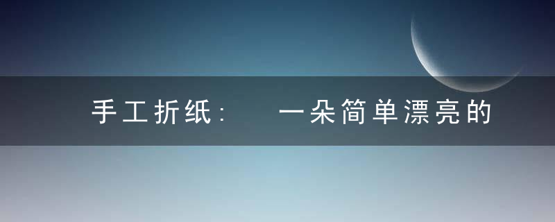 手工折纸: 一朵简单漂亮的纸玫瑰花, 折纸图解教程